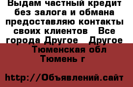 Выдам частный кредит без залога и обмана предоставляю контакты своих клиентов - Все города Другое » Другое   . Тюменская обл.,Тюмень г.